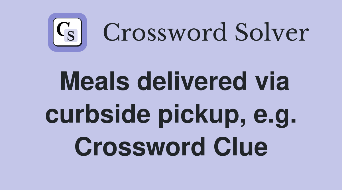 Meals delivered via curbside pickup, e.g. Crossword Clue