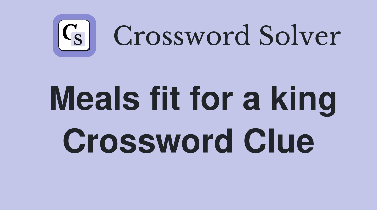 Meals fit for a king Crossword Clue