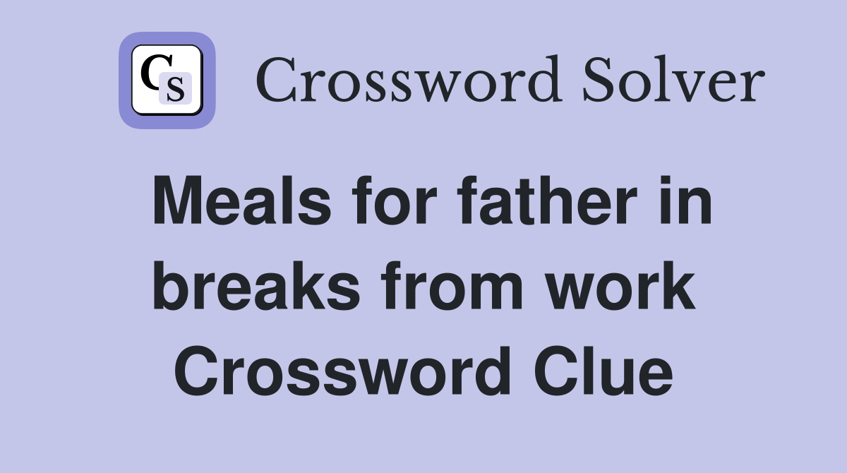 Meals for father in breaks from work Crossword Clue