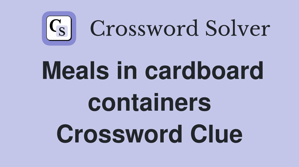 Meals in cardboard containers Crossword Clue