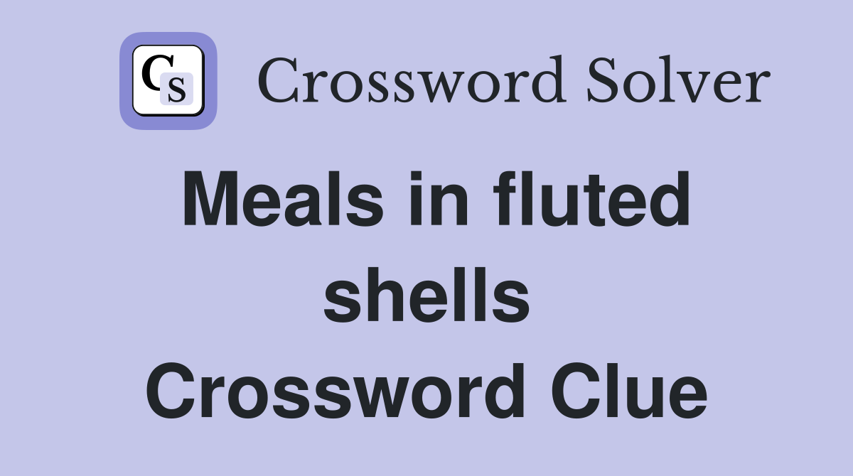 Meals in fluted shells Crossword Clue