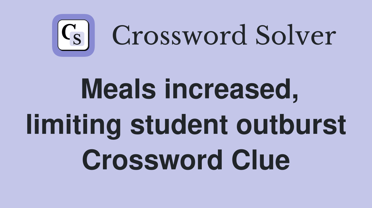 Meals increased, limiting student outburst Crossword Clue
