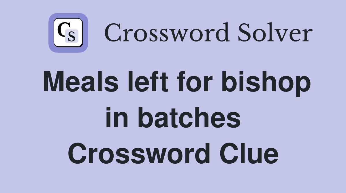 Meals left for bishop in batches Crossword Clue