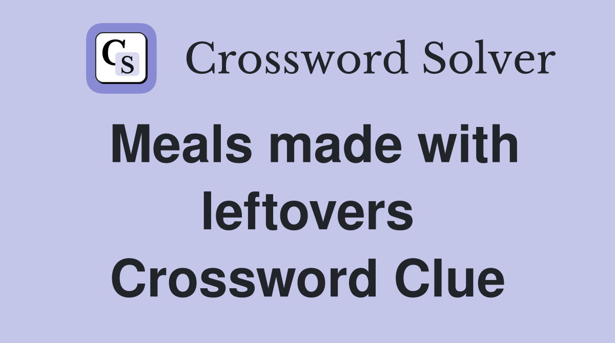 Meals made with leftovers Crossword Clue