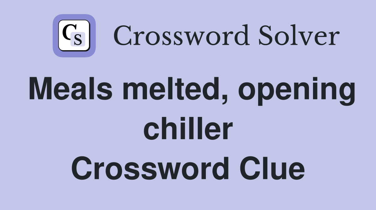 Meals melted, opening chiller Crossword Clue