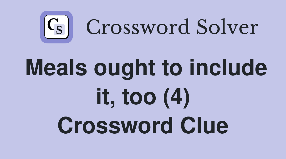 Meals ought to include it, too (4) Crossword Clue