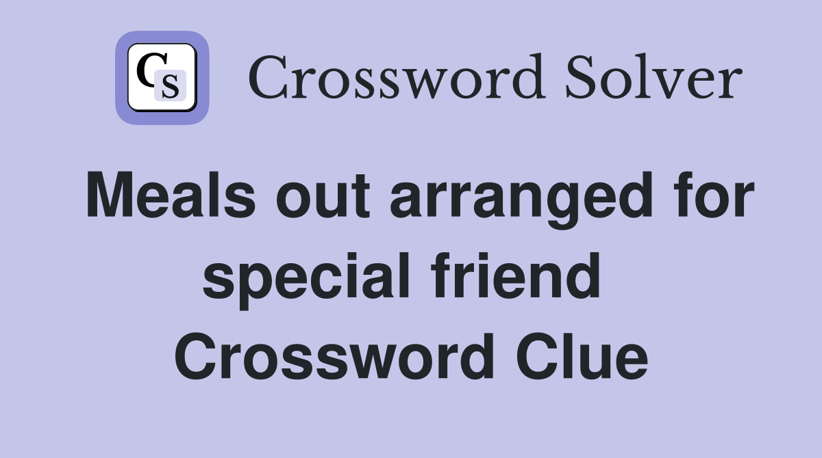 Meals out arranged for special friend  Crossword Clue
