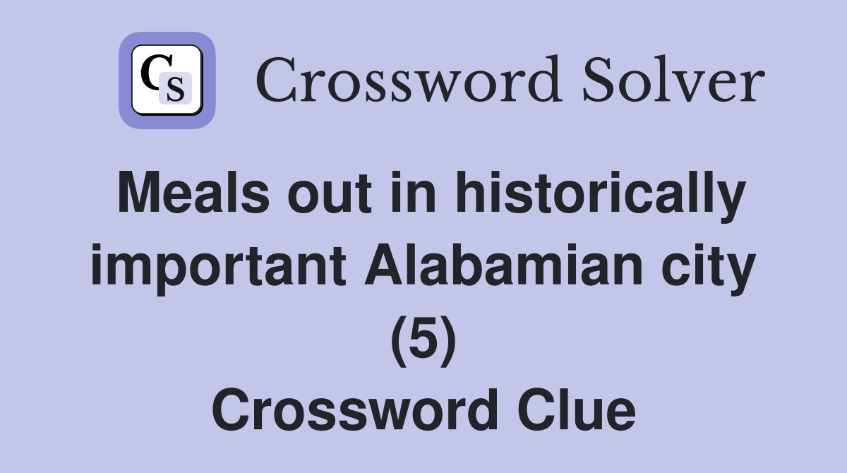 Meals out in historically important Alabamian city (5) Crossword Clue