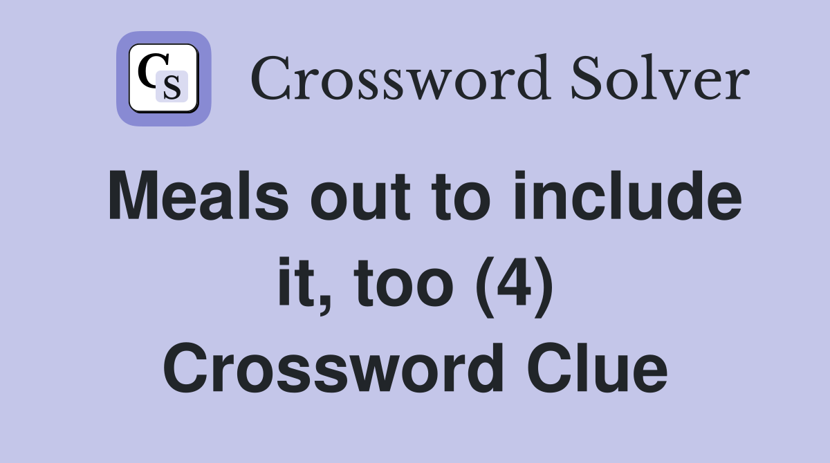 Meals out to include it, too (4) Crossword Clue
