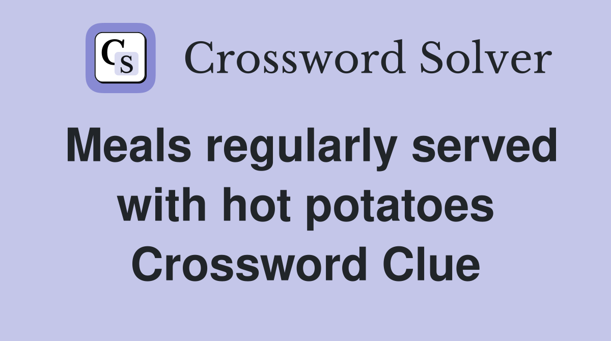 Meals regularly served with hot potatoes Crossword Clue