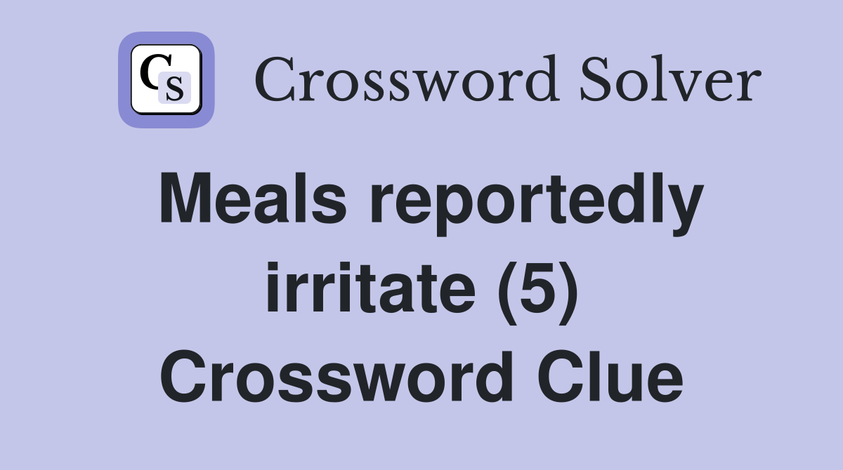 Meals reportedly irritate (5) Crossword Clue