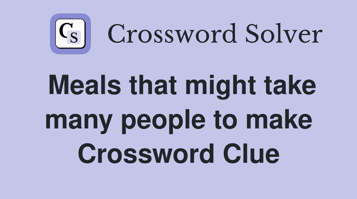 Meals that might take many people to make Crossword Clue