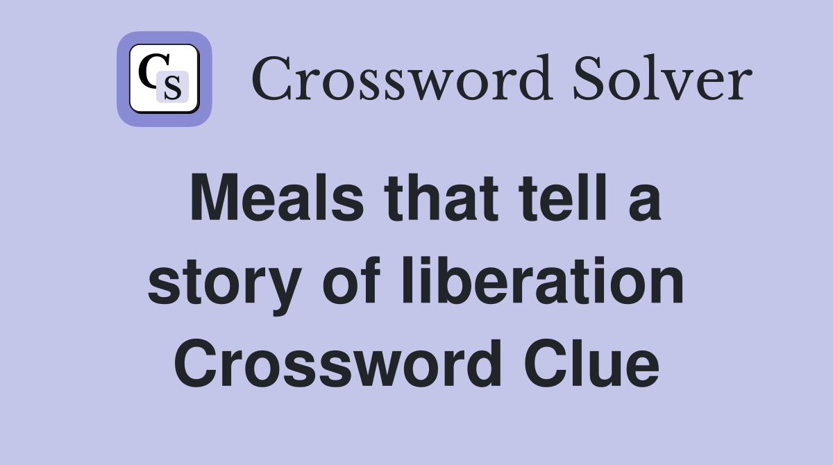 Meals that tell a story of liberation Crossword Clue