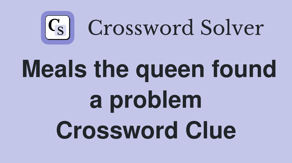 Meals the queen found a problem Crossword Clue