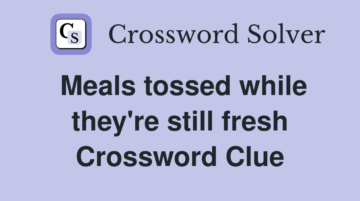 Meals tossed while they're still fresh Crossword Clue