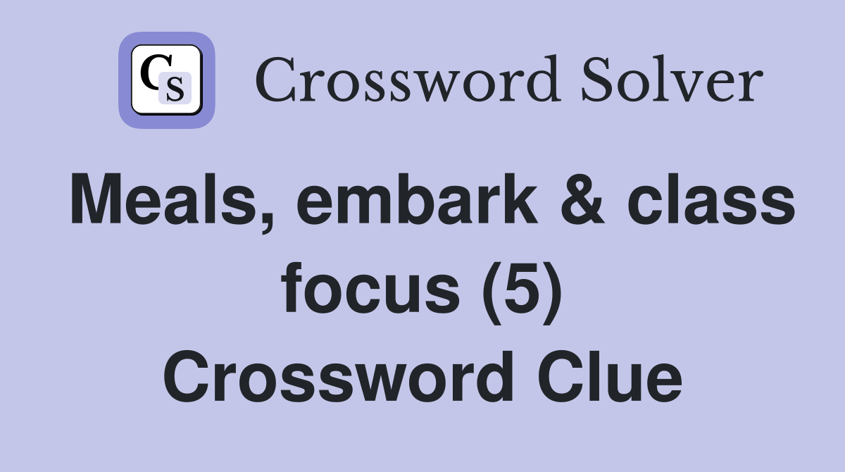Meals, embark & class focus (5) Crossword Clue