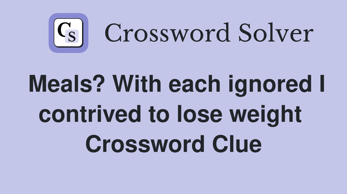 Meals? With each ignored I contrived to lose weight  Crossword Clue