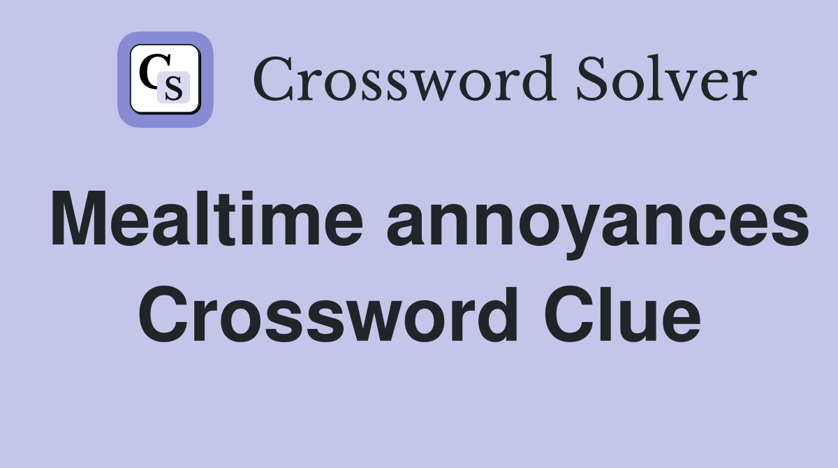 Mealtime annoyances Crossword Clue