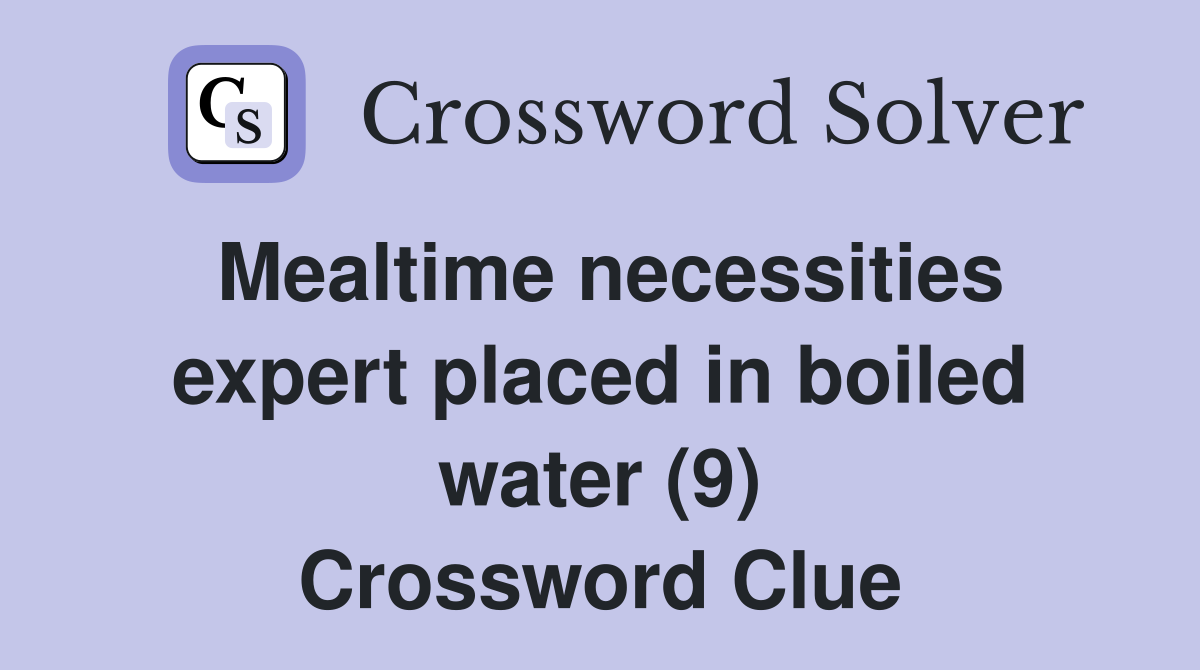 Mealtime necessities expert placed in boiled water (9) Crossword Clue