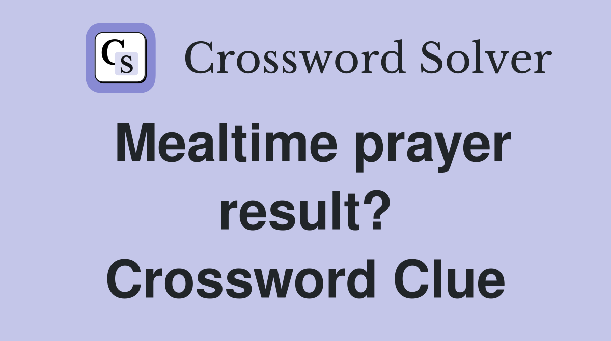 Mealtime prayer result? Crossword Clue