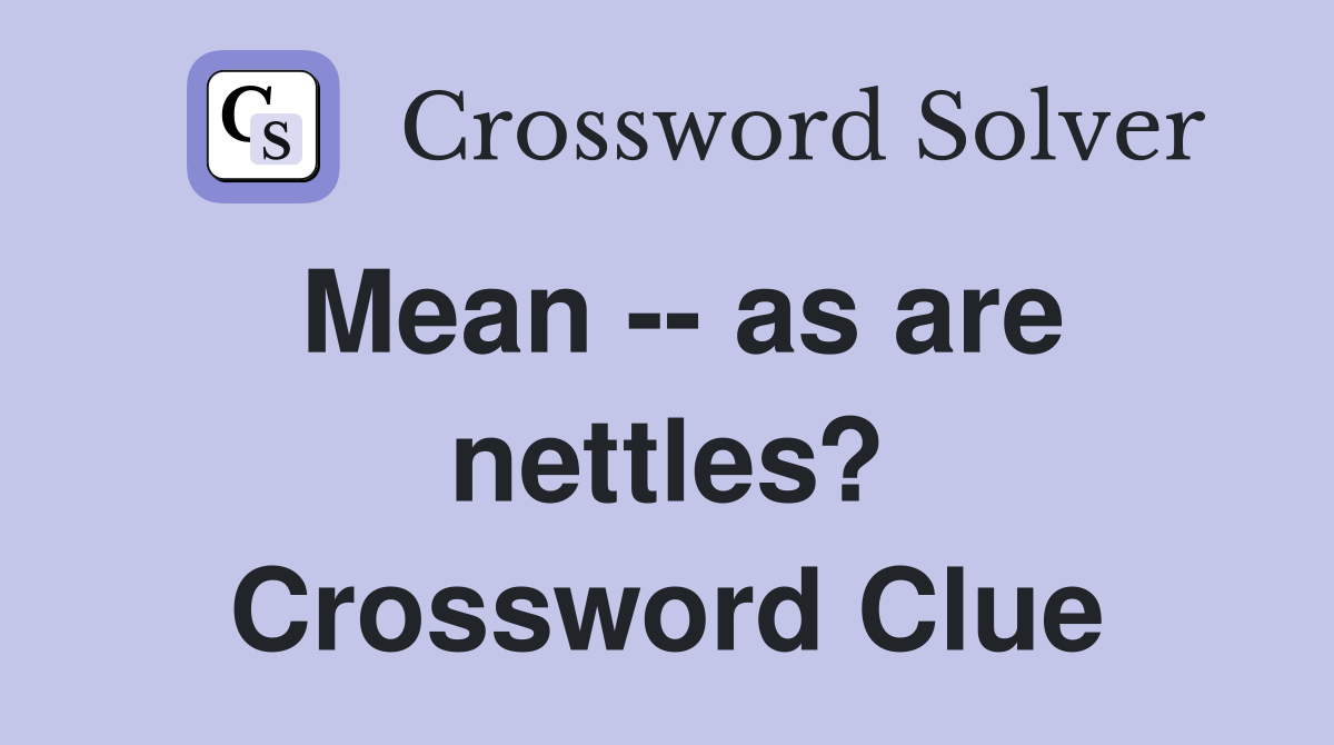 Mean -- as are nettles? Crossword Clue