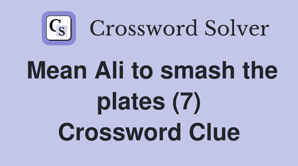 Mean Ali to smash the plates (7) Crossword Clue