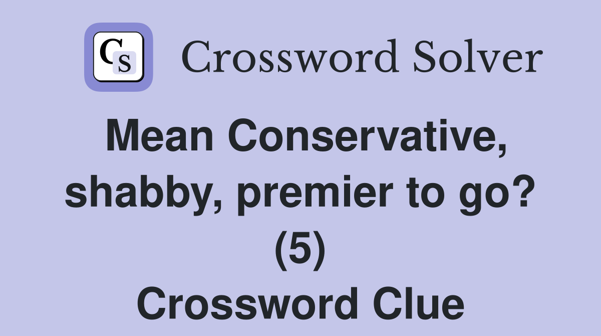 Mean Conservative, shabby, premier to go? (5) Crossword Clue