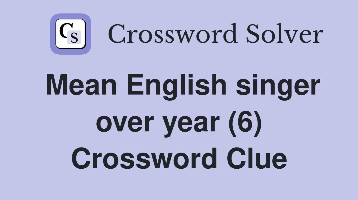 Mean English singer over year (6) Crossword Clue