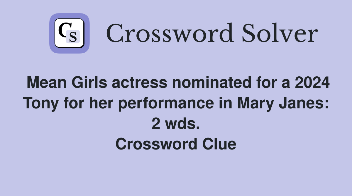 Mean Girls actress nominated for a 2024 Tony for her performance in Mary Janes: 2 wds. Crossword Clue
