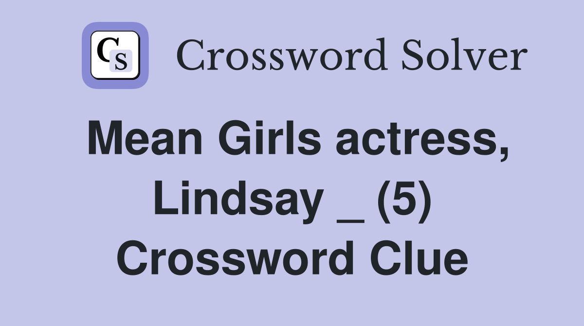 Mean Girls actress, Lindsay _ (5) Crossword Clue