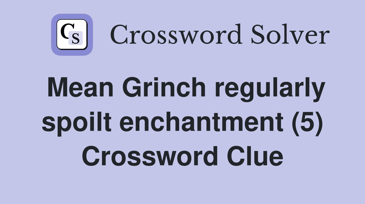 Mean Grinch regularly spoilt enchantment (5) Crossword Clue
