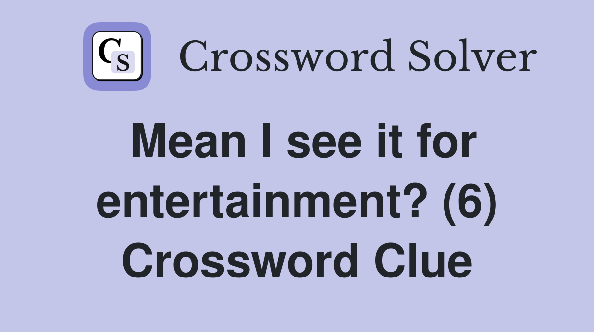 Mean I see it for entertainment? (6) Crossword Clue