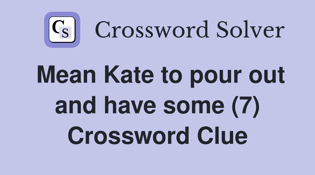 Mean Kate to pour out and have some (7) Crossword Clue