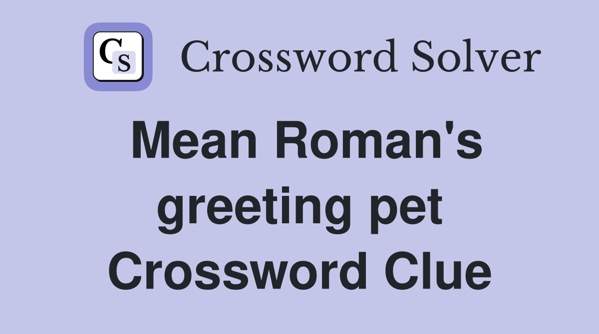 Mean Roman's greeting pet Crossword Clue