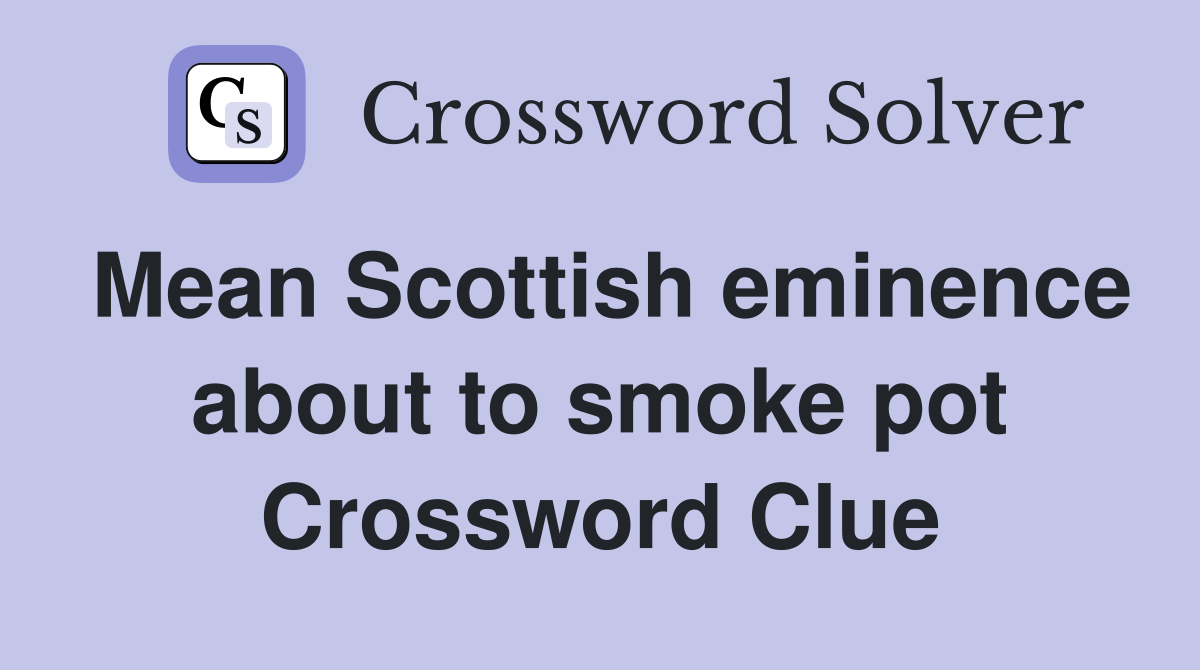 Mean Scottish eminence about to smoke pot Crossword Clue