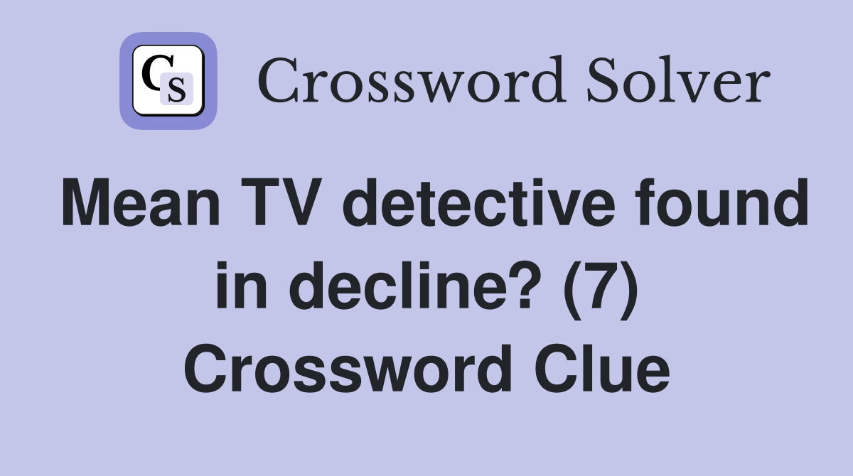 Mean TV detective found in decline? (7) Crossword Clue
