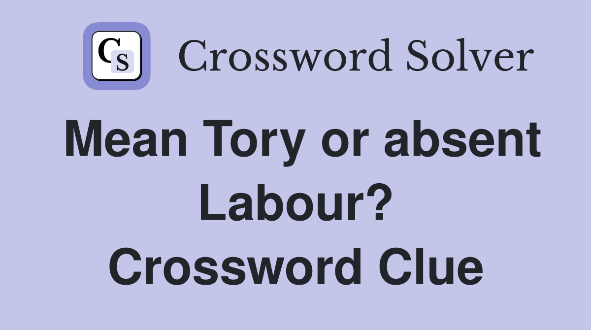 Mean Tory or absent Labour? Crossword Clue