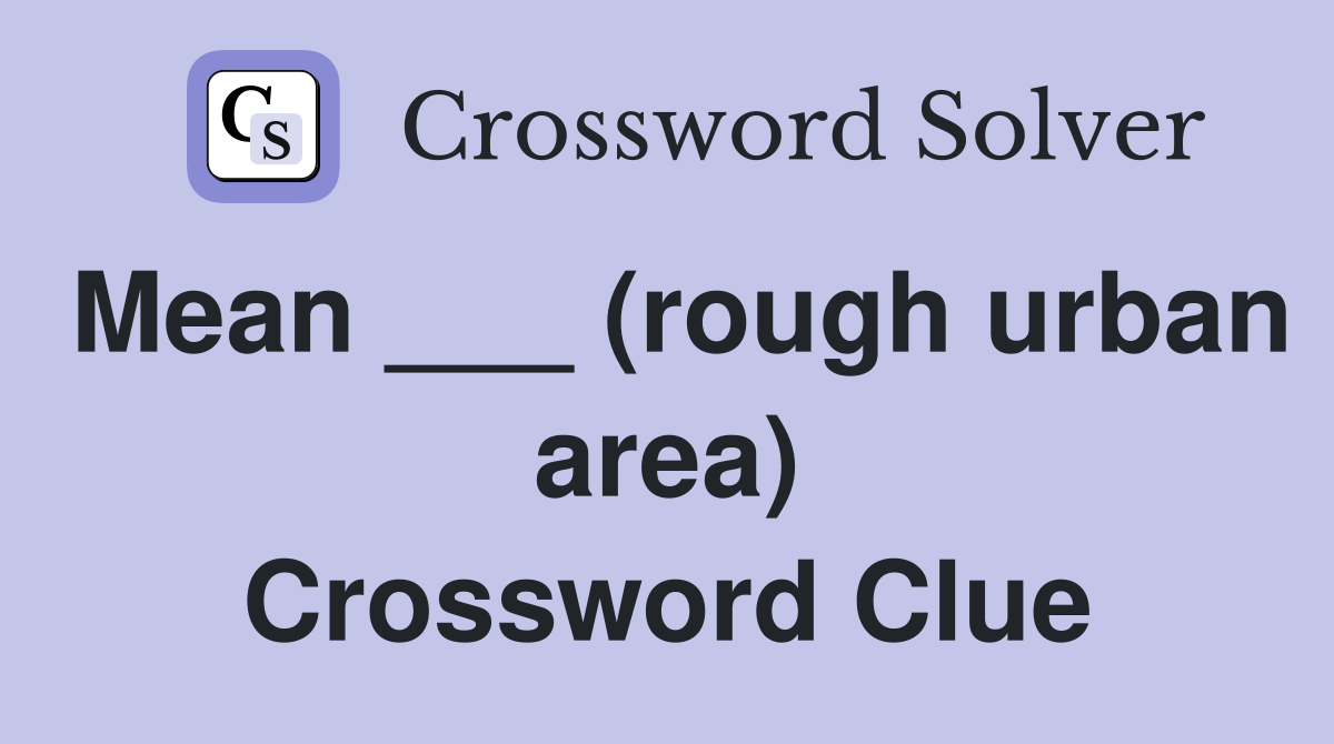 Mean ___ (rough urban area) Crossword Clue
