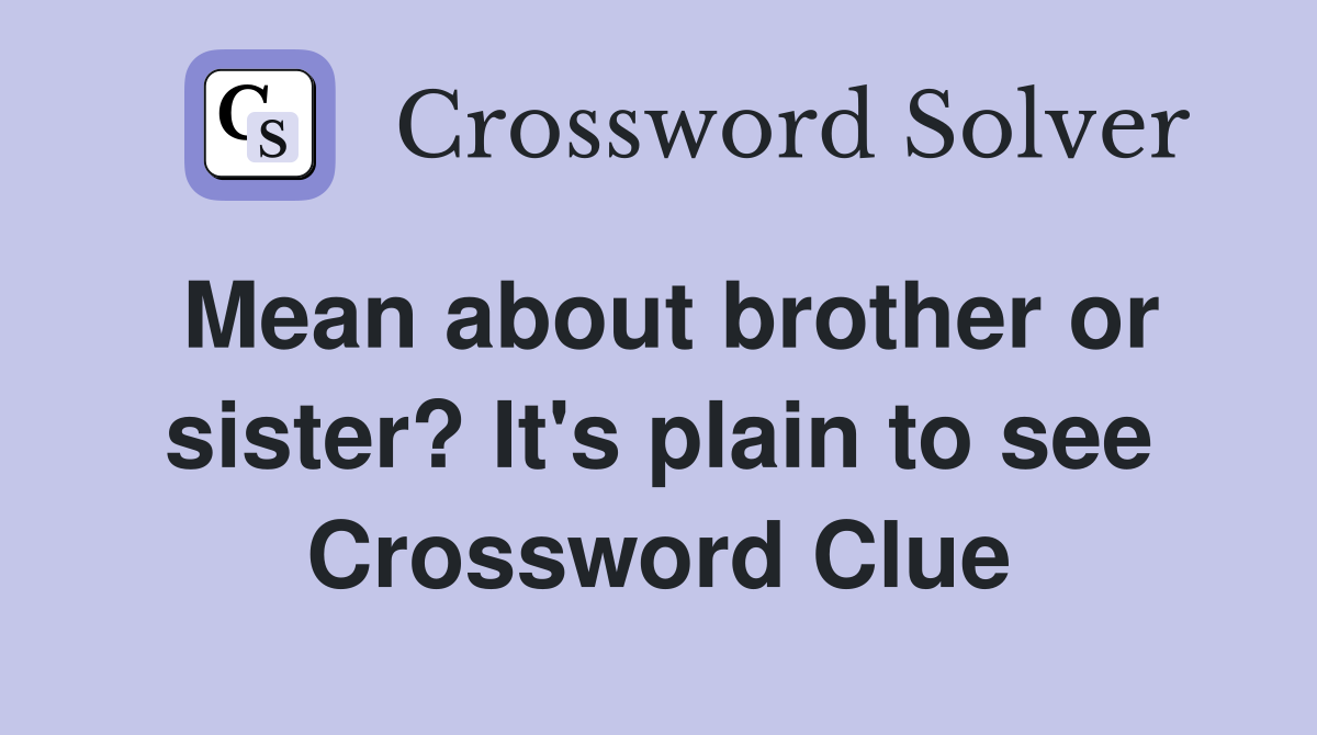 Mean about brother or sister? It's plain to see Crossword Clue