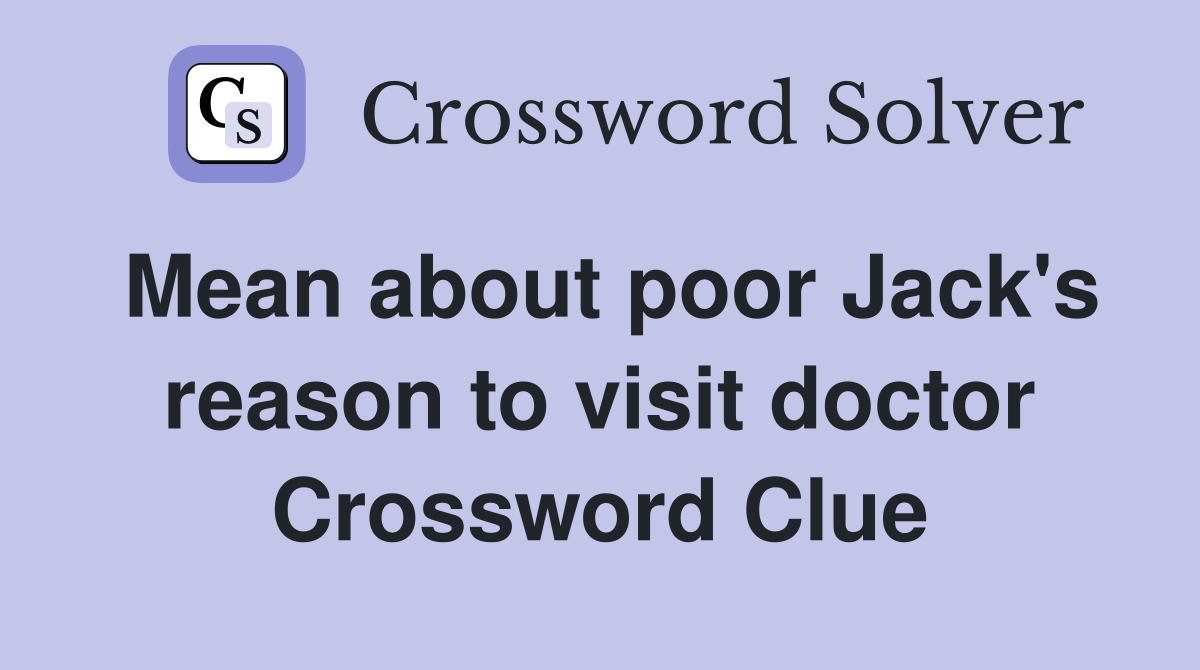 Mean about poor Jack's reason to visit doctor Crossword Clue
