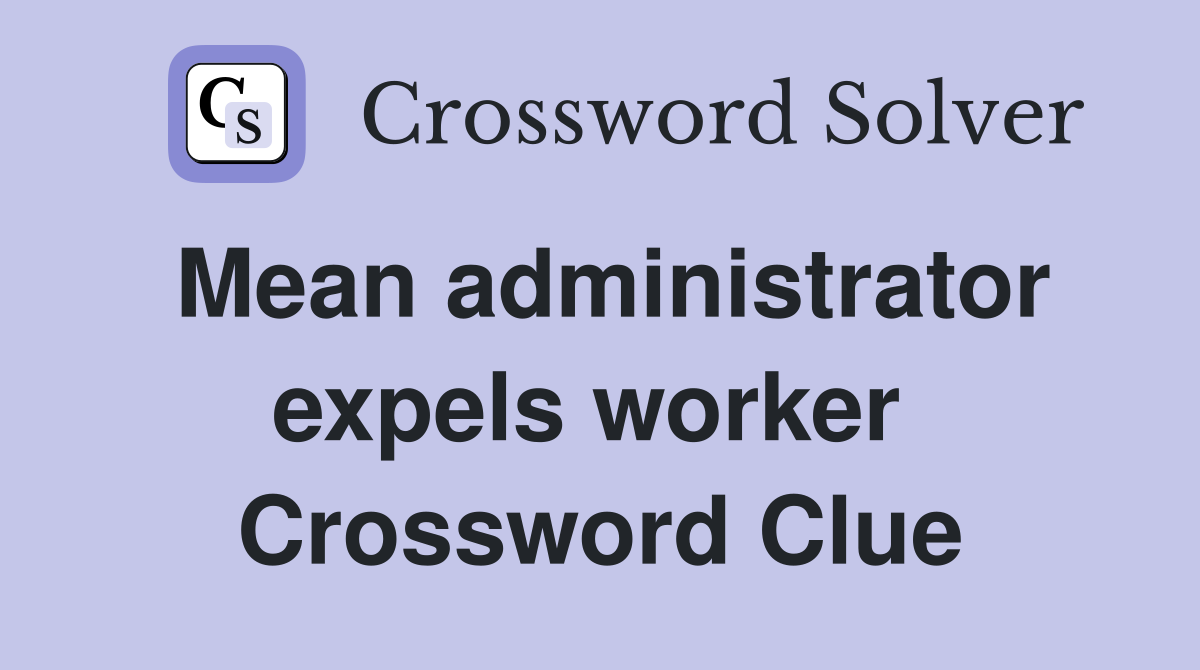 Mean administrator expels worker  Crossword Clue