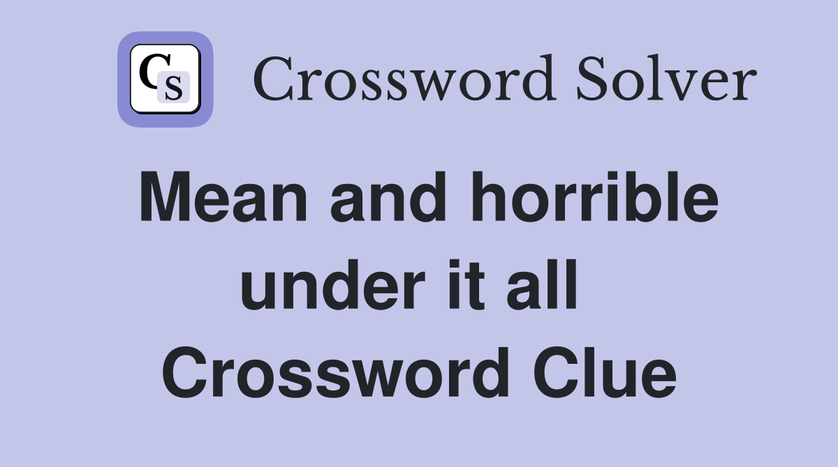 Mean and horrible under it all  Crossword Clue