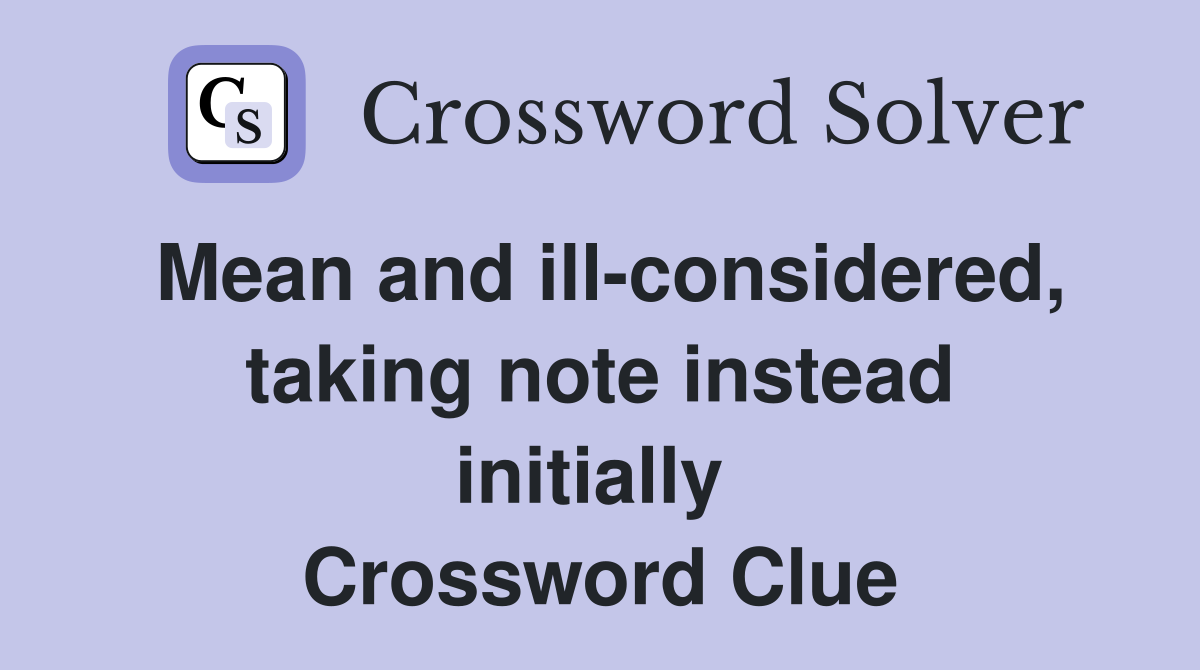 Mean and ill-considered, taking note instead initially  Crossword Clue