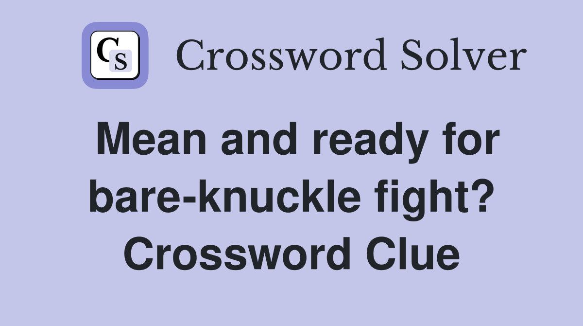 Mean and ready for bare-knuckle fight? Crossword Clue