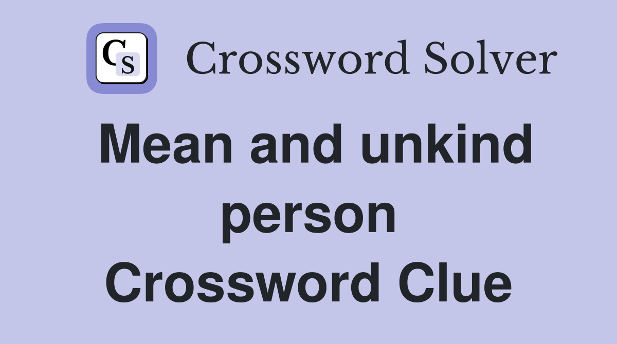 Mean and unkind person Crossword Clue