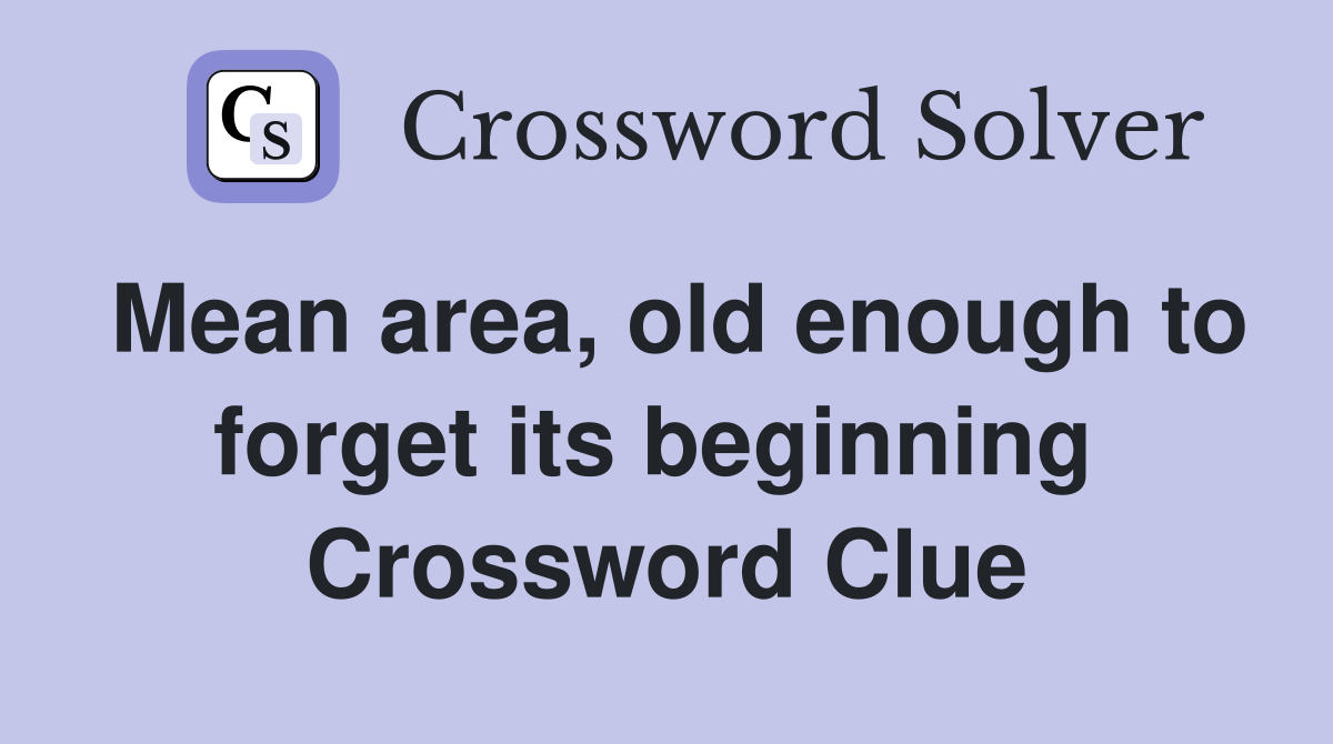 Mean area, old enough to forget its beginning  Crossword Clue