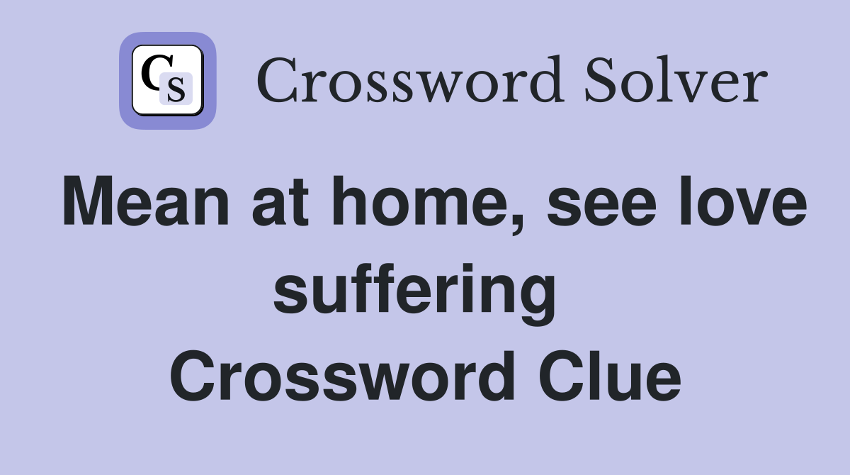 Mean at home, see love suffering  Crossword Clue