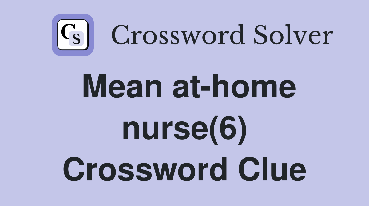 Mean at-home nurse(6) Crossword Clue