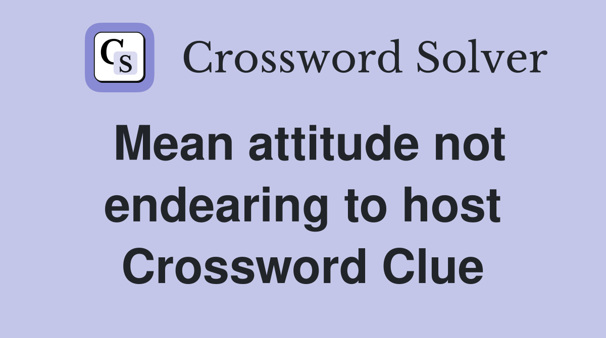 Mean attitude not endearing to host Crossword Clue