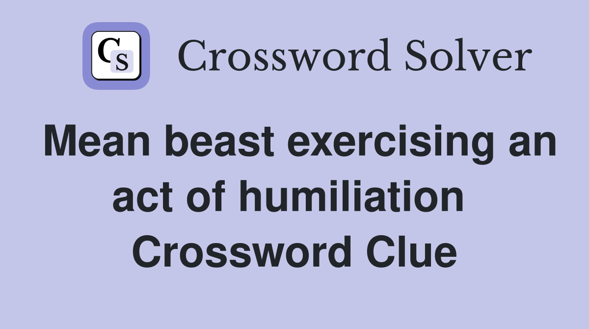 Mean beast exercising an act of humiliation  Crossword Clue